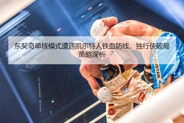 东契奇单核模式遭遇凯尔特人铁血防线，独行侠破局策略深析